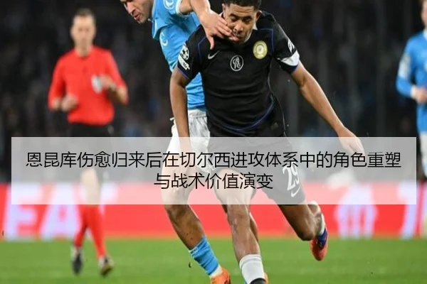 恩昆库伤愈归来后在切尔西进攻体系中的角色重塑与战术价值演变