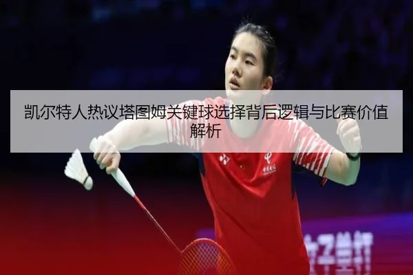 凯尔特人热议塔图姆关键球选择背后逻辑与比赛价值解析