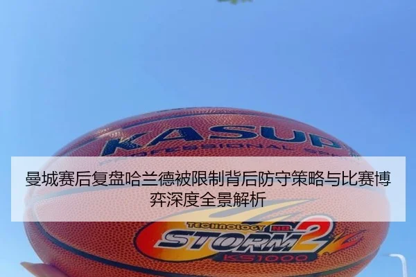 曼城赛后复盘哈兰德被限制背后防守策略与比赛博弈深度全景解析