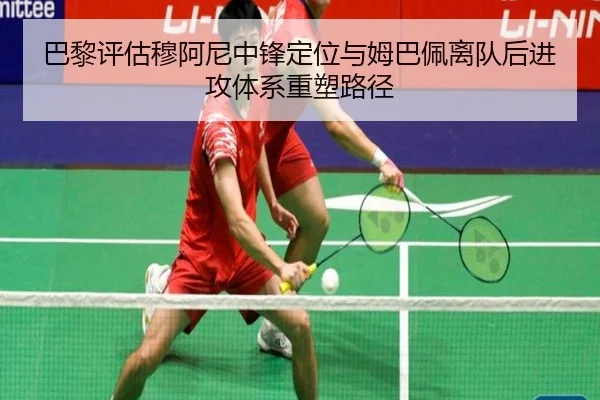 巴黎评估穆阿尼中锋定位与姆巴佩离队后进攻体系重塑路径