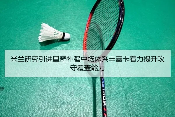 米兰研究引进里奇补强中场体系丰塞卡着力提升攻守覆盖能力